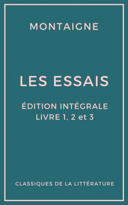 Les Essais (Édition intégrale - Livres 1, 2 et 3)