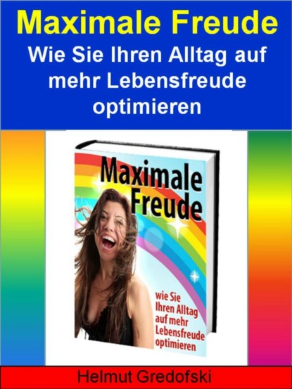 Maximale Freude - Wie Sie Ihren Alltag auf mehr Lebensfreude optimieren (Helmut Gredofski). 