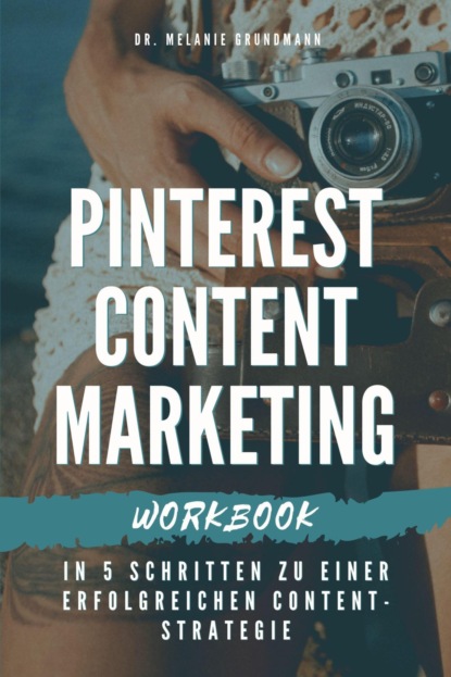 Pinterest Content Marketing Workbook. In 5 Schritten zu einer erfolgreichen Content-Strategie (Melanie Grundmann). 