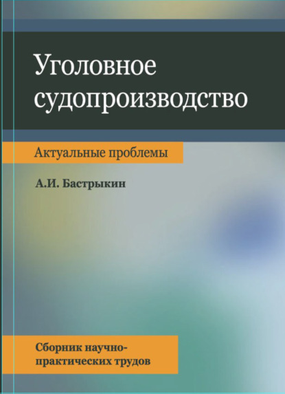 Уголовное судопроизводство. Актуальные проблемы. Сбрник науч.-практ. трудов