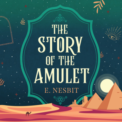The Story of the Amulet - Psammead Trilogy, Book 3 (Unabridged) (Эдит Несбит). 