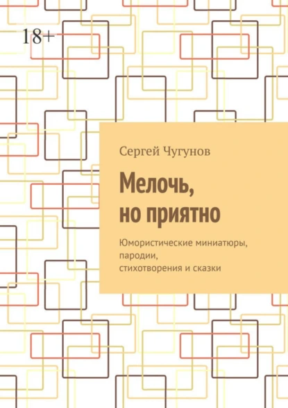 Обложка книги Мелочь, но приятно. Юмористические миниатюры, пародии, стихотворения и сказки, Сергей Чугунов