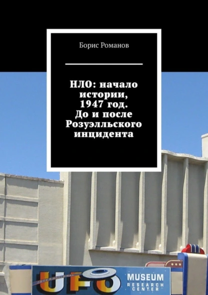 Обложка книги НЛО: начало истории, 1947 год. До и после Розуэлльского инцидента, Борис Романов