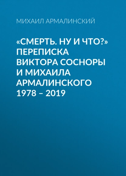 Обложка книги «Смерть. Ну и что?» Переписка Виктора Сосноры и Михаила Армалинского. 1978–2019, Михаил Армалинский