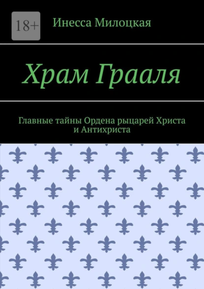 Обложка книги Храм Грааля. Главные тайны Ордена рыцарей Христа и Антихриста, Инесса Владимировна Милоцкая