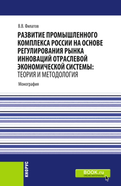 Обложка книги Развитие промышленного комплекса России на основе регулирования рынка инноваций отраслевой экономической системы: Теория и методология. (Аспирантура, Магистратура). Монография., Владимир Владимирович Филатов