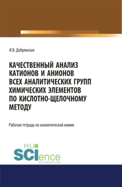 Качественный анализ катионов и анионов всех аналитических групп химических элементов по кислотно-щелочному методу. (СПО). Учебное пособие.