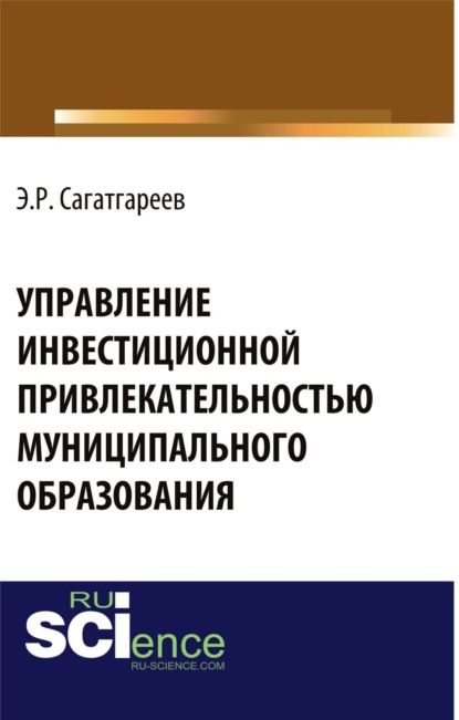 Управление инвестиционной привлекательностью муниципального образования . (Бакалавриат). Монография - Эдуард Рафикович Сагатгареев