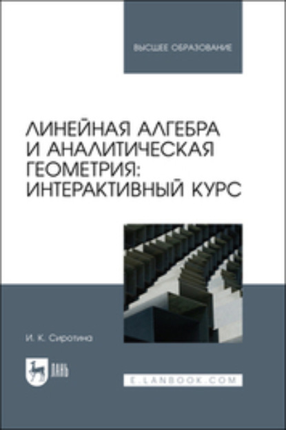 Линейная алгебра и аналитическая геометрия: интерактивный курс (И. К. Сиротина). 