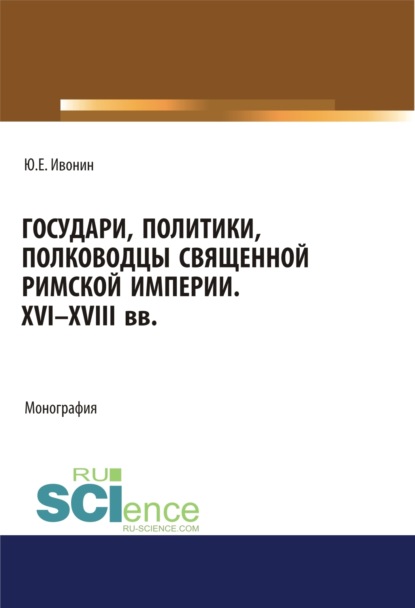 Государи, полководцы и политики Священной Римской империи XVI-XVIII вв.. Монография