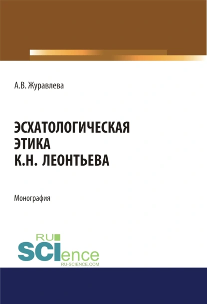 Обложка книги Эсхатологическая этика К.Н. Леонтьева. (Аспирантура, Бакалавриат, Магистратура). Монография., Алена Владимировна Журавлева