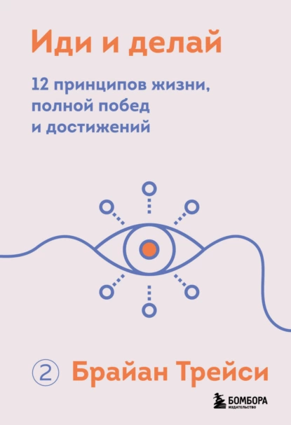 Обложка книги Иди и делай. 12 принципов жизни, полной побед и достижений, Брайан Трейси