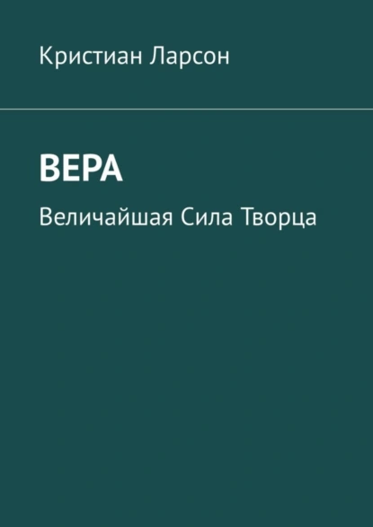 Обложка книги Вера. Величайшая Сила Творца, Кристиан Ларсон