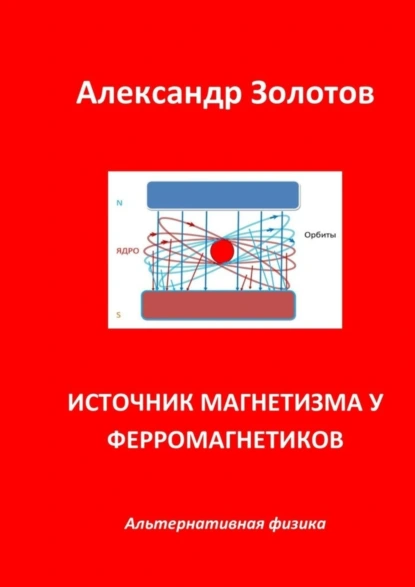 Обложка книги Источник магнетизма у ферромагнетиков. Альтернативная физика, Александр Золотов