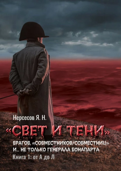 Обложка книги «Свет и Тени» врагов, «совместников/совместниц», «коллег по ремеслу» и… не только генерала Бонапарта. Книга 1: от А до Л, Яков Николаевич Нерсесов