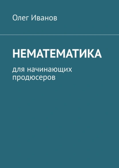 Обложка книги Нематематика. Для начинающих продюсеров, Олег Иванов