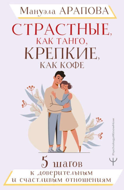 Обложка книги Страстные, как танго, крепкие, как кофе. 5 шагов к доверительным и счастливым отношениям, Мануэла Арапова