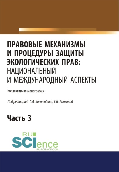 Правовые механизмы и процедуры защиты экологических прав. Национальный и международный аспекты. Часть 3. (Адъюнктура, Аспирантура, Бакалавриат, Магистратура). Монография.