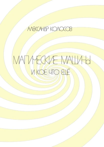 Обложка книги Магические машины. И кое-что еще, Александр Борисович Колосов