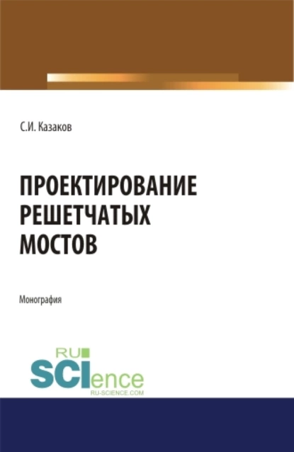 Обложка книги Проектирование решетчатых мостов. (Бакалавриат, Магистратура). Монография., Сергей Иванович Казаков