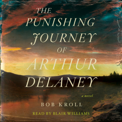 The Punishing Journey of Arthur Delaney - A Novel (Unabridged) - Bob Kroll