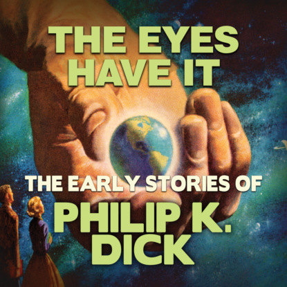 Early Stories of Philip K. Dick, The Eyes Have It (Unabridged) (Филип К. Дик). 