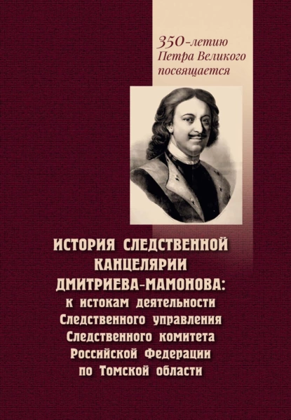 Обложка книги История Следственной канцелярии Дмитриева-Мамонова. К истокам деятельности Следственного управления Следственного комитета Российской Федерации по Томской области, С. А. Некрылов