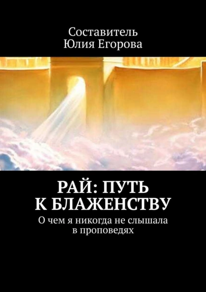 Обложка книги Рай: Путь к блаженству. О чем я никогда не слышала в проповедях, Юлия Егорова