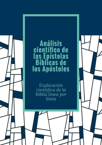 Обложка книги Análisis científico de las Epístolas Bíblicas de los Apóstoles. Explicación científica de la Biblia línea por línea, Andrey Tikhomirov