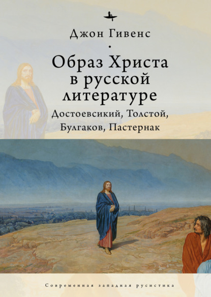 Образ Христа в русской литературе. Достоевский, Толстой, Булгаков, Пастернак (Джон Гивенс). 2018г. 