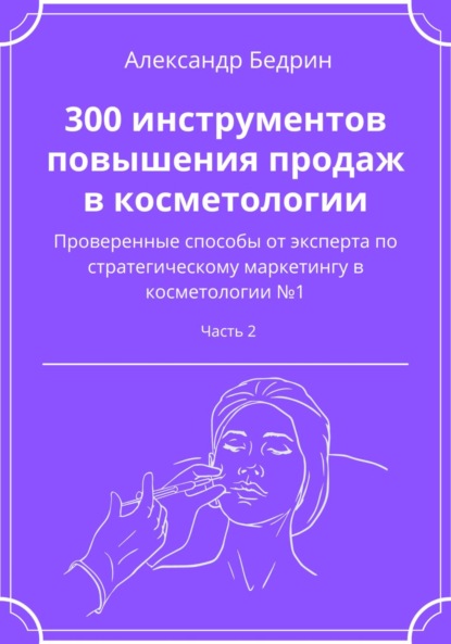 300 инструментов повышения продаж в косметологии. Часть 2 - Александр Владиславович Бедрин