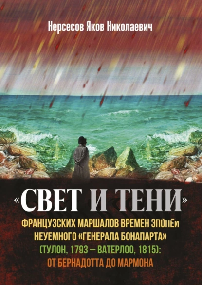 Обложка книги «Свет и Тени» французских маршалов времен эпопеи неуемного «генерала Бонапарта» (Тулон, 1793 – Ватерлоо, 1815): от Бернадота до Мармона, Яков Николаевич Нерсесов