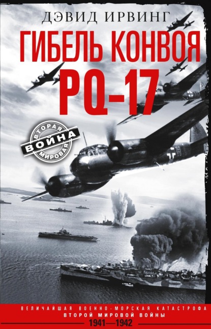 Гибель конвоя PQ-17. Величайшая военно-морская катастрофа Второй мировой войны. 1941— 1942 гг. - Дэвид Ирвинг