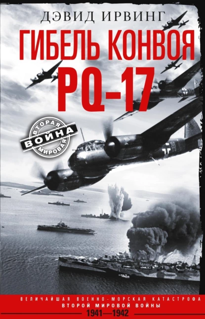 Обложка книги Гибель конвоя PQ-17. Величайшая военно-морская катастрофа Второй мировой войны. 1941— 1942 гг., Дэвид Ирвинг