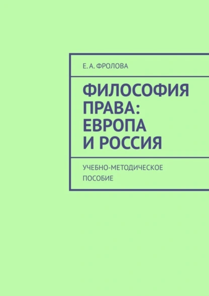 Обложка книги Философия права: Европа и Россия. Учебно-методическое пособие, Е. А. Фролова