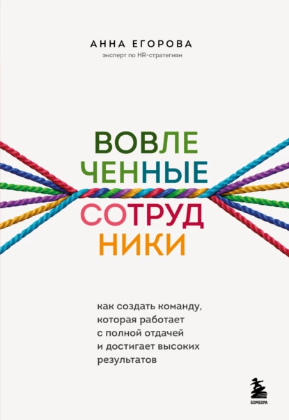 Обложка книги Вовлеченные сотрудники. Как создать команду, которая работает с полной отдачей и достигает высоких результатов, Анна Егорова