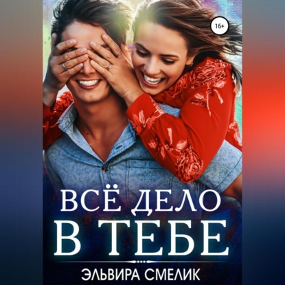 Аудиокнига Эльвира Смелик - Всё дело в тебе