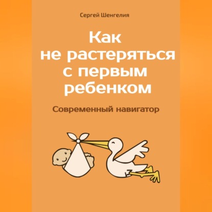 Аудиокнига Сергей Шенгелия - Как не растеряться с первым ребенком. Современный навигатор