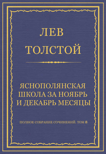 Полное собрание сочинений. Том 8. Педагогические статьи 1860-1863 гг. Ясно-полянская школа за ноябрь и декабрь месяцы