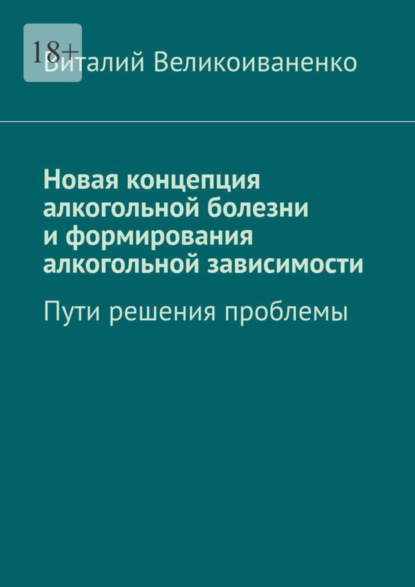 Новая концепция алкогольной болезни и формирования алкогольной зависимости. Пути решения проблемы - Виталий Великоиваненко