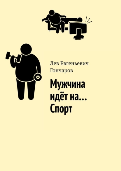 Обложка книги Мужчина идёт на… Спорт, Лев Евгеньевич Гончаров