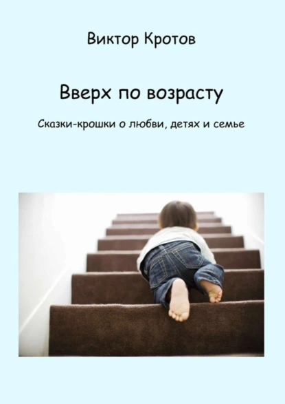 Обложка книги Вверх по возрасту. Сказки-крошки о любви, детях и семье, Виктор Гаврилович Кротов