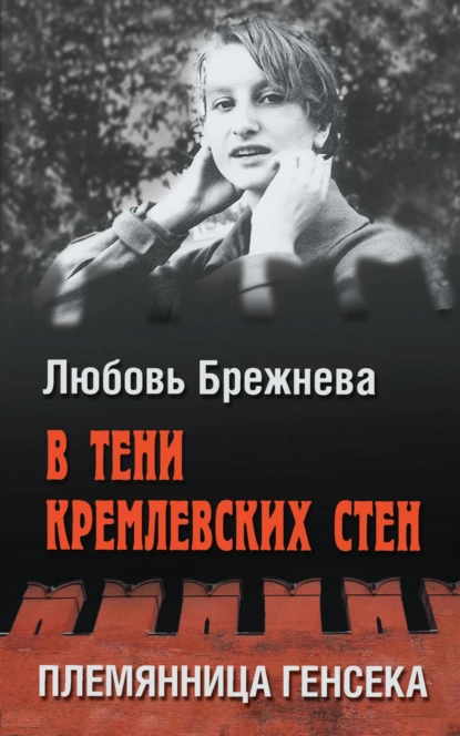 Обложка книги В тени кремлевских стен. Племянница генсека, Любовь Брежнева