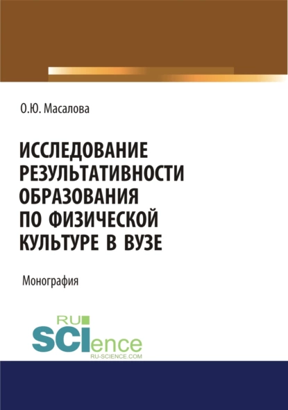 Обложка книги Исследование результативности образования по физической культуре в вузе. (Аспирантура, Магистратура, Специалитет). Монография., Ольга Юрьевна Масалова