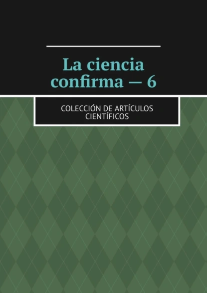 Обложка книги La ciencia confirma – 6. Colección de artículos científicos, Andrey Tikhomirov