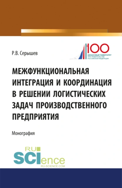 Обложка книги Межфункциональная интеграция и координация в решении логистических задач производственного предприятия. (Бакалавриат). (Монография), Роман Викторович Серышев