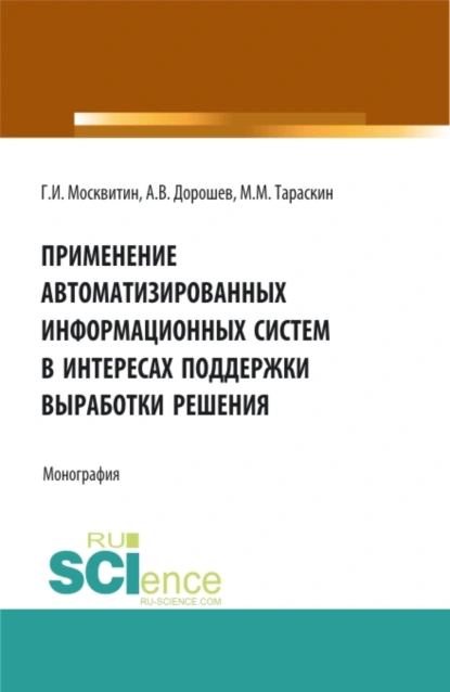 Обложка книги Применение автоматизированных информационных систем в интересах поддержки выработки решения. (Аспирантура, Бакалавриат, Магистратура). Монография., Геннадий Иванович Москвитин