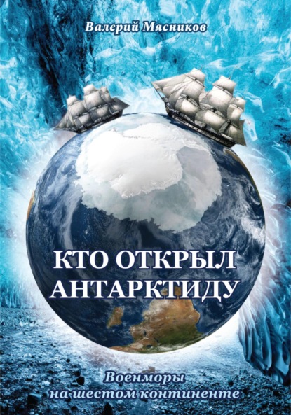 Кто открыл Антарктиду. Военморы на шестом континенте - Валерий Федорович Мясников