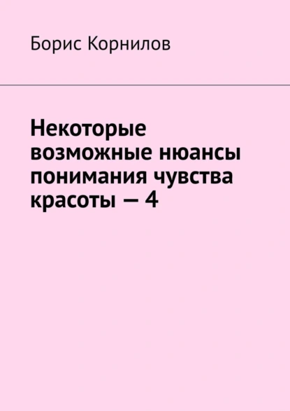 Обложка книги Некоторые возможные нюансы понимания чувства красоты – 4, Борис Борисович Корнилов