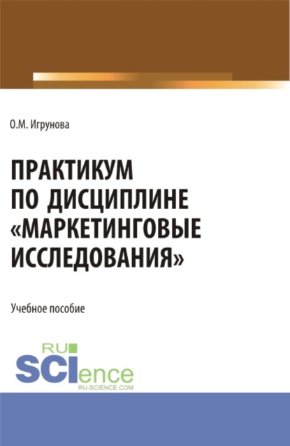 Практикум по дисциплине Маркетинговые исследования . (Аспирантура, Бакалавриат, Магистратура). Учебное пособие. - Оксана Михайловна Игрунова